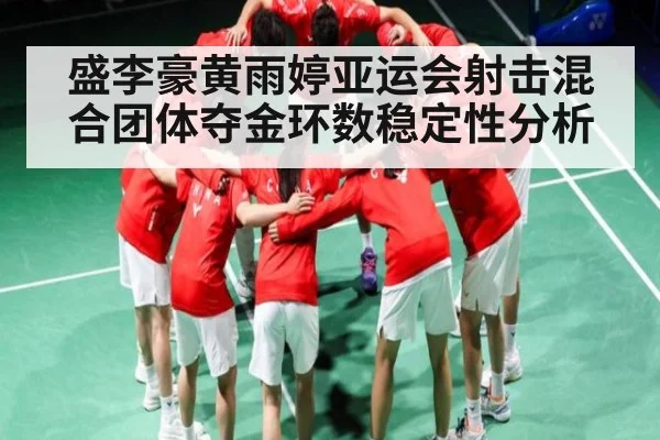 盛李豪黄雨婷亚运会射击混合团体夺金环数稳定性分析